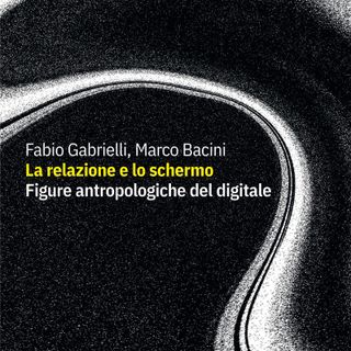 'La relazione e lo schermo. Figure antropologiche del digitale' in uscita il libro di Marco Bacini e Fabio Gabrielli 'La relazione e lo schermo. Figure antropologiche del digitale' in uscita il libro di Marco Bacini e Fabio Gabrielli
