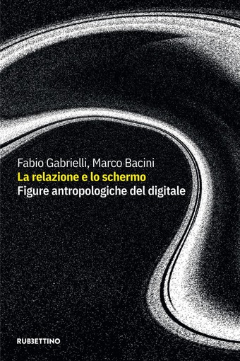 'La relazione e lo schermo. Figure antropologiche del digitale'  in uscita il libro di Marco Bacini e Fabio Gabrielli